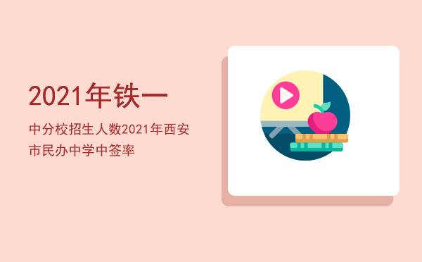 2021年铁一中分校招生人数「2021年西安市民办中学中签率」