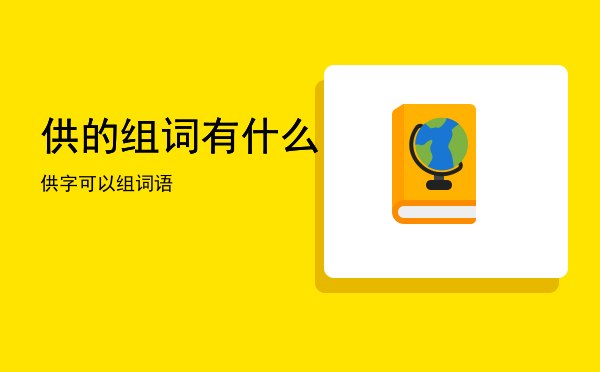 供的组词有什么「供字可以组词语」