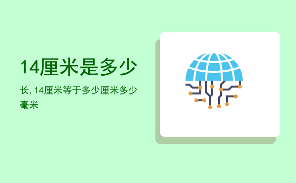 14厘米是多少长,14厘米等于多少厘米多少毫米