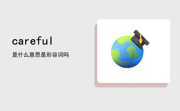 careful是什么意思，careful是形容词吗