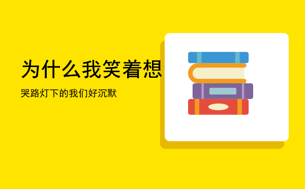 为什么我笑着想哭「路灯下的我们好沉默」