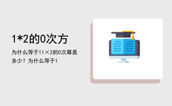 1*2的0次方为什么等于1「1×2的0次幂是多少？为什么等于1」