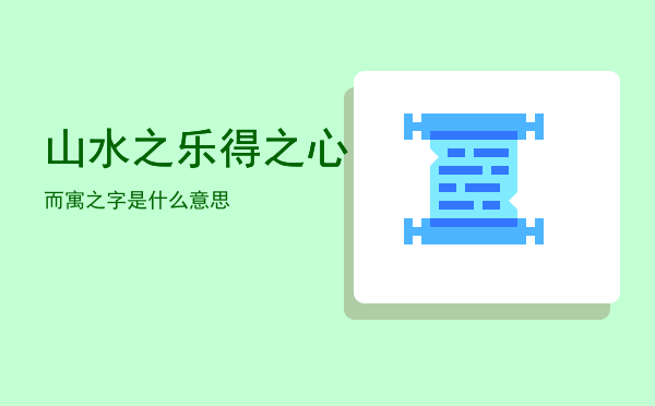 山水之乐「得之心而寓之字是什么意思」