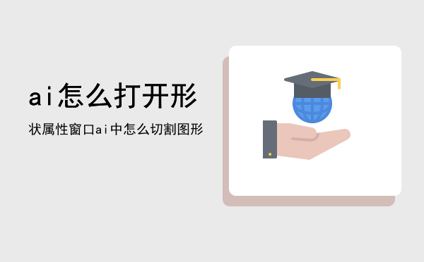 ai怎么打开形状属性窗口「ai中怎么切割图形」