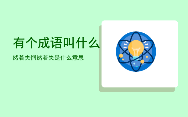 有个成语叫什么然若失「惘然若失是什么意思」