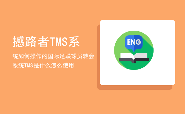 撼路者TMS系统如何操作的「国际足联球员转会系统TMS是什么怎么使用」