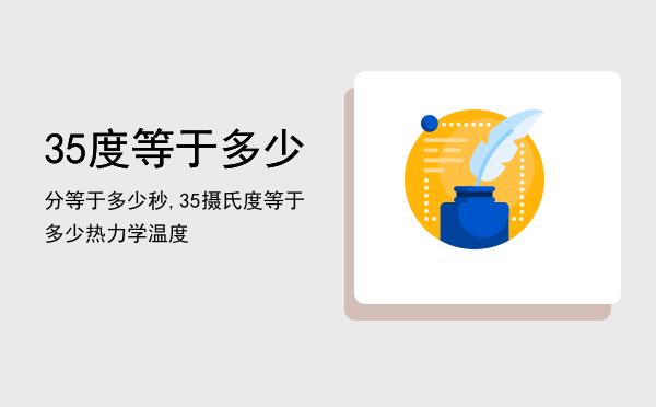 35度等于多少分等于多少秒,35摄氏度等于多少热力学温度