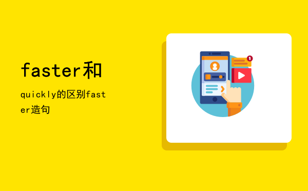 faster和quickly的区别（faster造句）