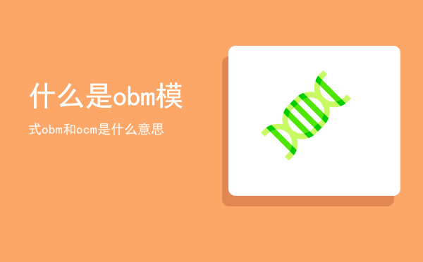 什么是obm模式（obm和ocm是什么意思）