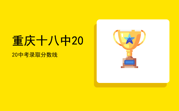 重庆十八中2020中考录取分数线