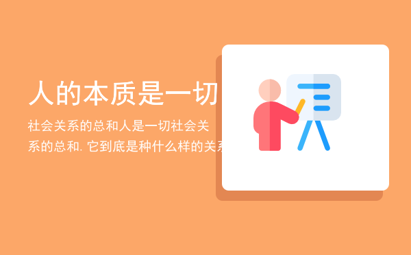 人的本质是一切社会关系的总和（人是一切社会关系的总和.它到底是种什么样的关系）