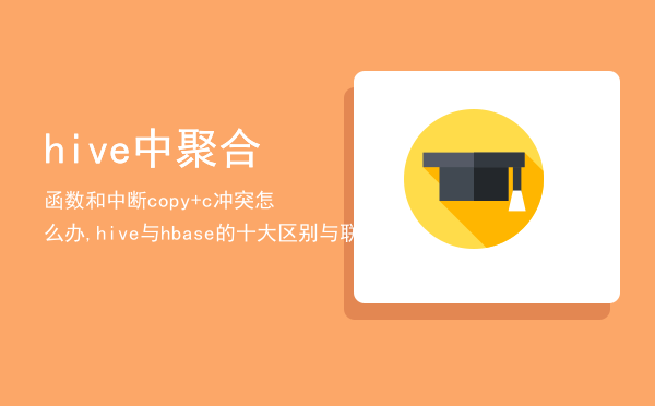 hive中聚合函数和中断copy+c冲突怎么办,hive与hbase的十大区别与联系