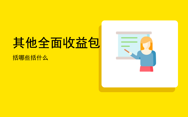 其他全面收益包括哪些「其他全面收益包括什么」