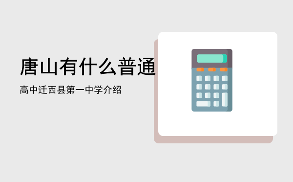 唐山有什么普通高中「迁西县第一中学介绍」