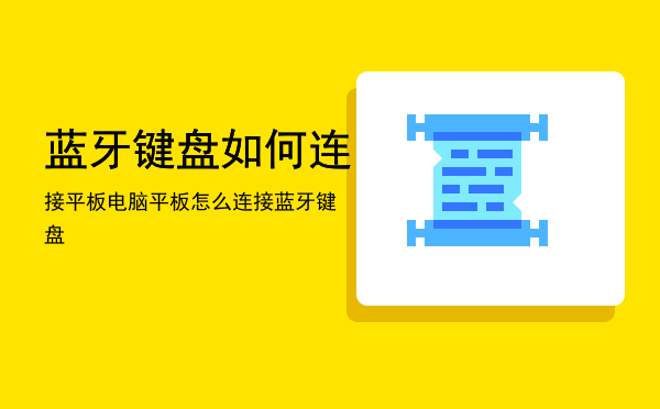 蓝牙键盘如何连接平板电脑，平板怎么连接蓝牙键盘