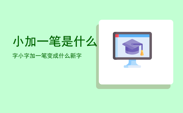 小加一笔是什么字「小字加一笔变成什么新字」