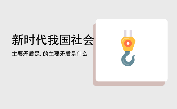 新时代我国社会主要矛盾是,新时代我国社会的主要矛盾是什么