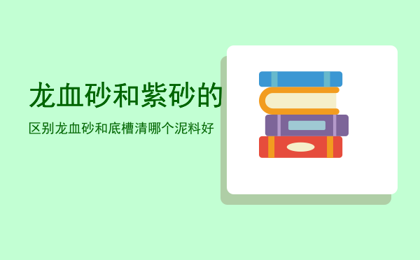 龙血砂和紫砂的区别「龙血砂和底槽清哪个泥料好」