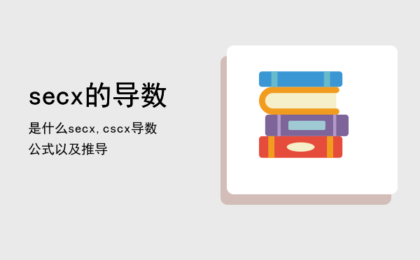 secx的导数是什么「secx,cscx导数公式以及推导」