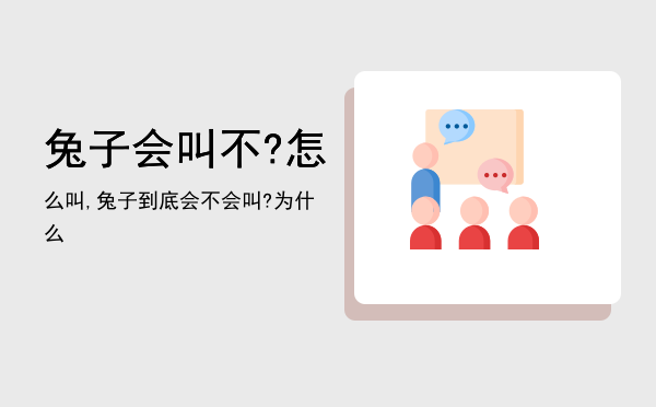 兔子会叫不?怎么叫,兔子到底会不会叫?为什么