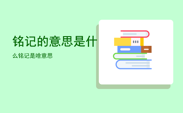 铭记的意思是什么「铭记是啥意思」