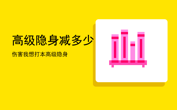 高级隐身减多少伤害「我想打本高级隐身」