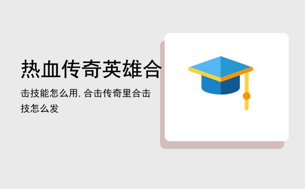 热血传奇英雄合击技能怎么用,合击传奇里合击技怎么发