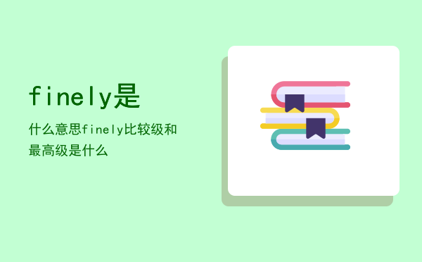 finely是什么意思，finely比较级和最高级是什么