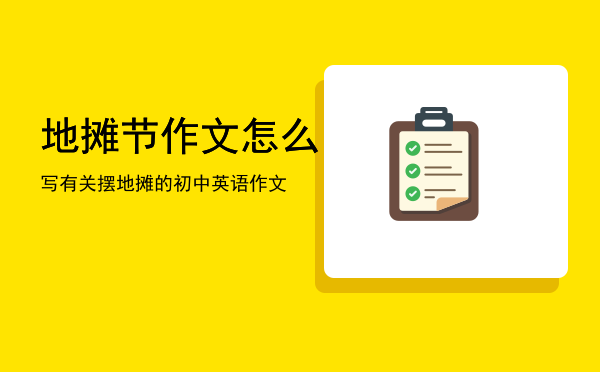 地摊节作文怎么写「有关摆地摊的初中英语作文」