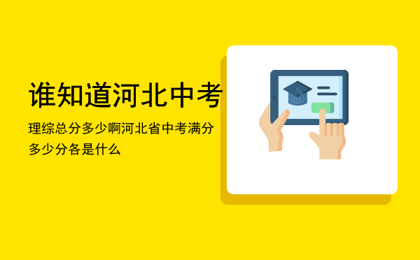 谁知道河北中考理综总分多少啊，河北省中考满分多少分各是什么