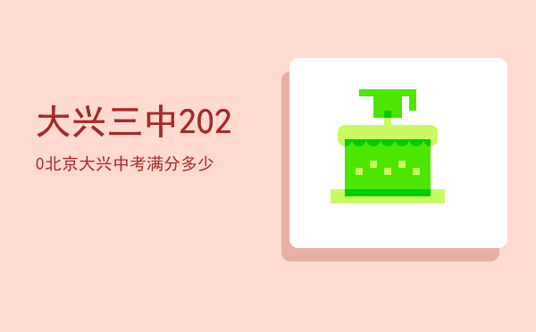 大兴三中，2020北京大兴中考满分多少