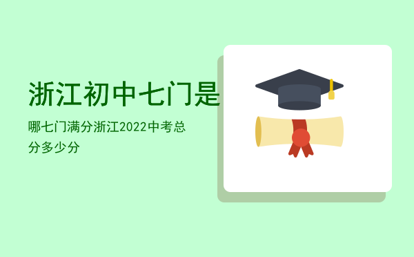 浙江初中七门是哪七门满分，浙江2022中考总分多少分