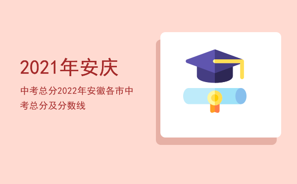 2021年安庆中考总分「2022年安徽各市中考总分及分数线」