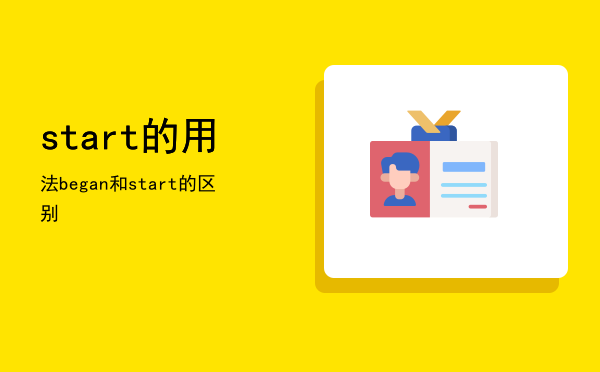 start的用法（began和start的区别）