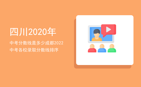 四川2020年中考分数线是多少（成都2022中考各校录取分数线排序）