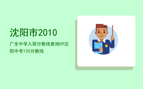 沈阳市2010广全中学入取分数线查询「09沈阳中考120分数线」