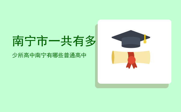 南宁市一共有多少所高中「南宁有哪些普通高中」