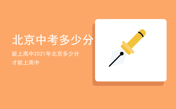 北京中考多少分能上高中（2021年北京多少分才能上高中）