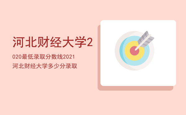 河北财经大学2020最低录取分数线，2021河北财经大学多少分录取