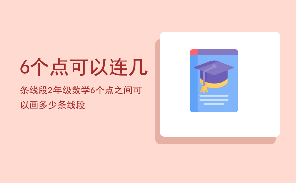 6个点可以连几条线段（2年级数学6个点之间可以画多少条线段）