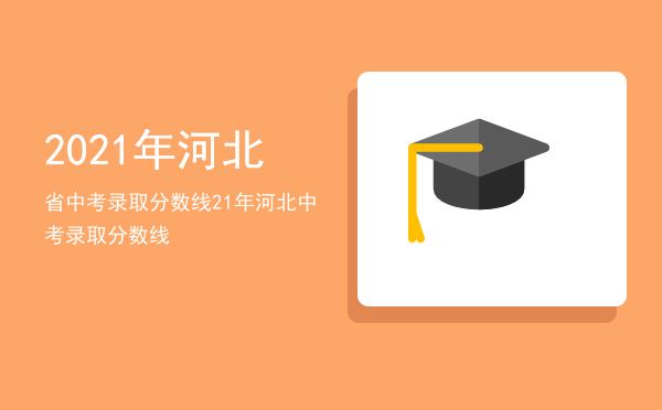 2021年河北省中考录取分数线，21年河北中考录取分数线