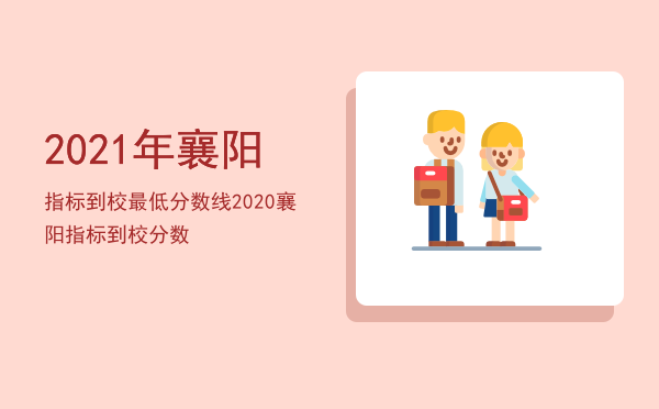 2021年襄阳指标到校最低分数线（2020襄阳指标到校分数）