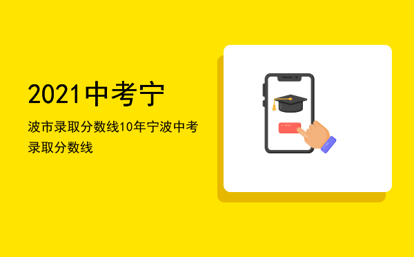 2021中考宁波市录取分数线（10年宁波中考录取分数线）