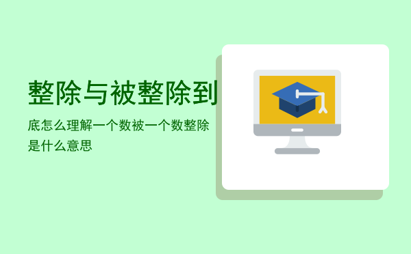 整除与被整除到底怎么理解，一个数被一个数整除是什么意思