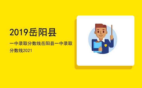 2019岳阳县一中录取分数线，岳阳县一中录取分数线2021