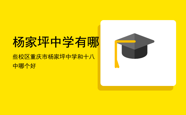 杨家坪中学有哪些校区「重庆市杨家坪中学和十八中哪个好」