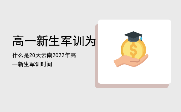 高一新生军训为什么是20天（云南2022年高一新生军训时间）