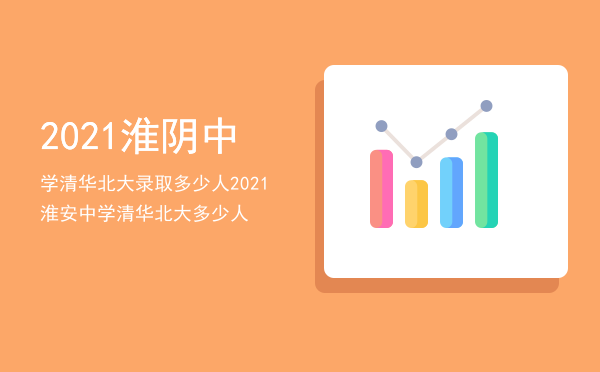 2021淮阴中学清华北大录取多少人「2021淮安中学清华北大多少人」