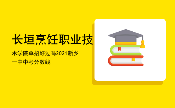 长垣烹饪职业技术学院单招好过吗（2021新乡一中中考分数线）