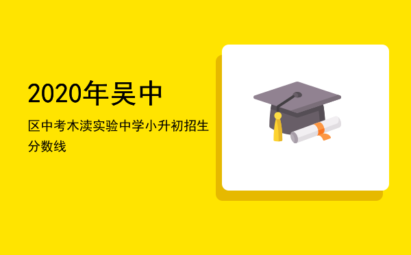 2020年吴中区中考，木渎实验中学小升初招生分数线